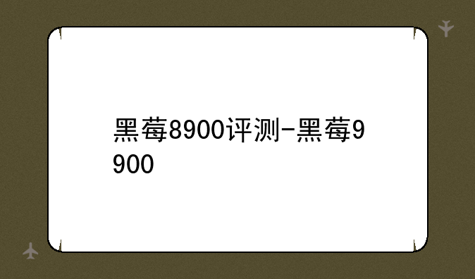 黑莓8900评测-黑莓9900