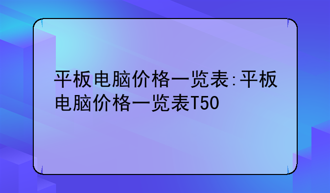 平板电脑价格一览表:平板电脑价格一览表T5