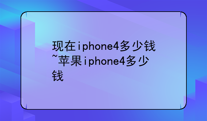现在iphone4多少钱~苹果iphone4多少钱