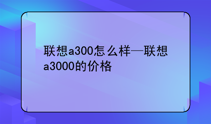 联想a300怎么样—联想a3000的价格