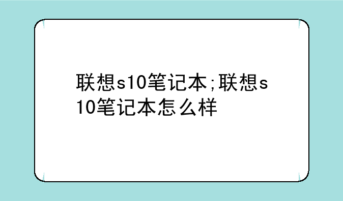 联想s10笔记本;联想s10笔记本怎么样