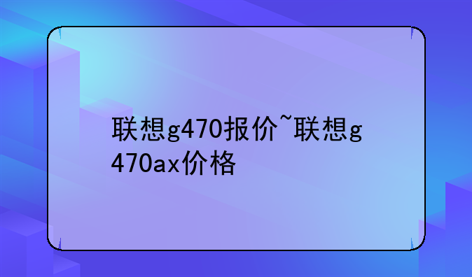 联想g470报价~联想g470ax价格