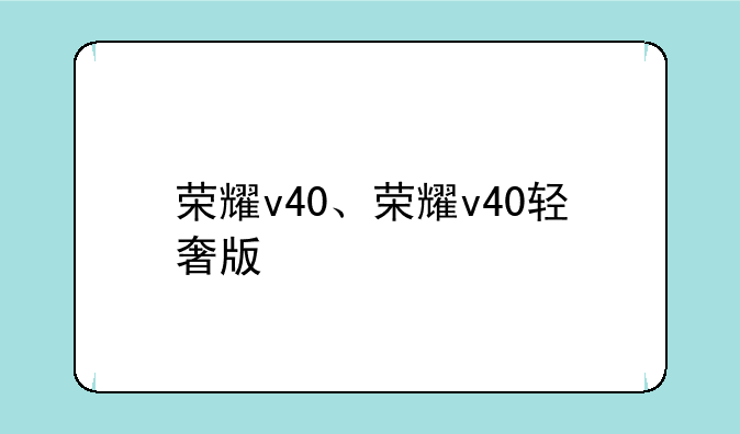 荣耀v40、荣耀v40轻奢版
