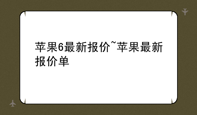 苹果6最新报价~苹果最新报价单