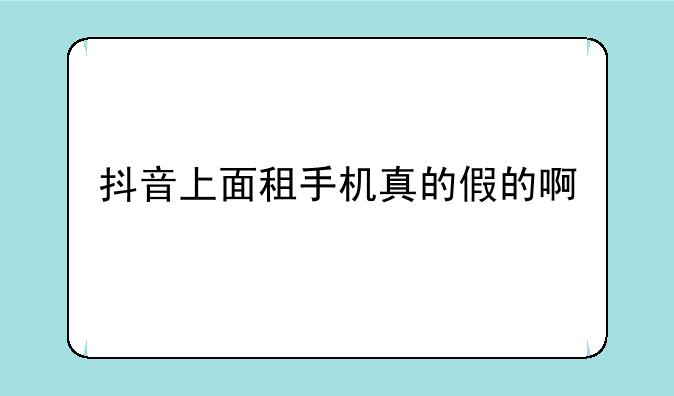 抖音上面租手机真的假的啊