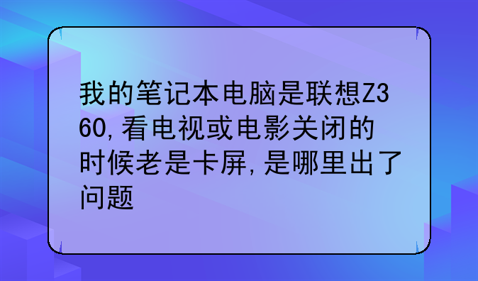我的笔记本电脑是联想Z360,看电视或电影关闭