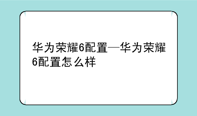 华为荣耀6配置—华为荣耀