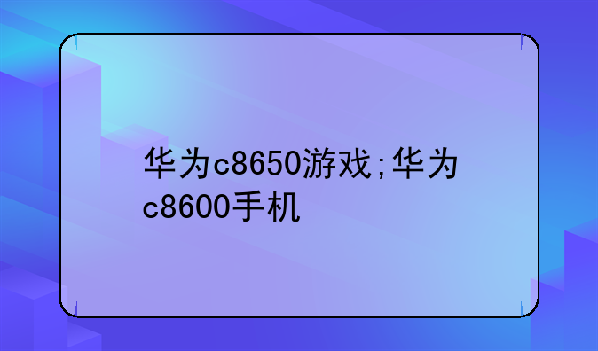华为c8650游戏;华为c8600手机