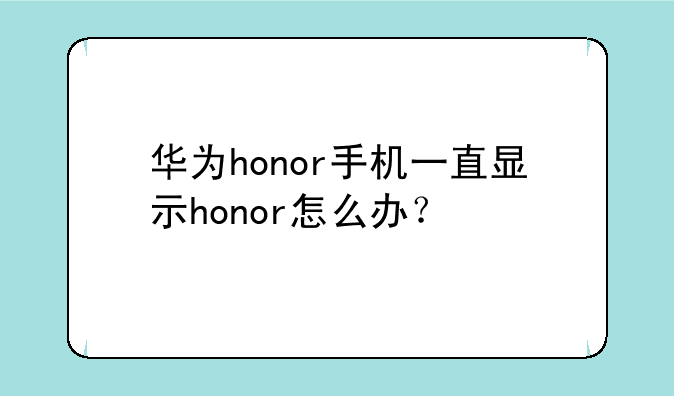 华为honor手机一直显示honor怎么办？