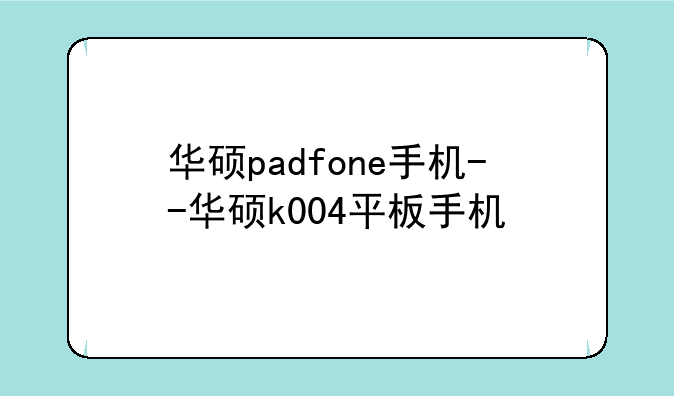 华硕padfone手机--华硕k004平板手机