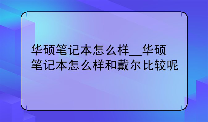 华硕笔记本怎么样__华硕笔记本怎么样和戴尔