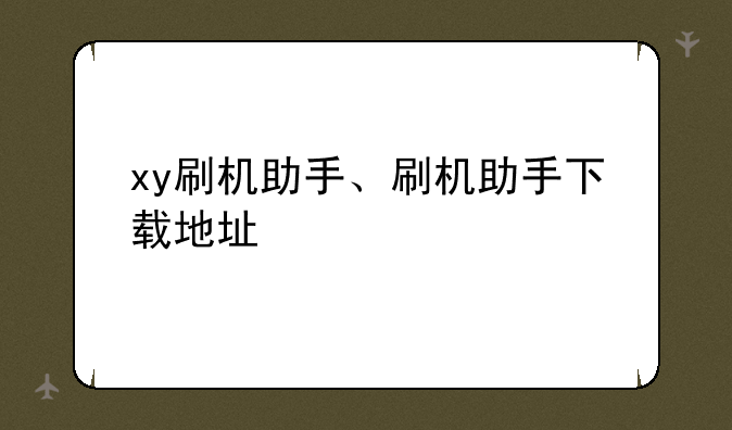xy刷机助手、刷机助手下载地址